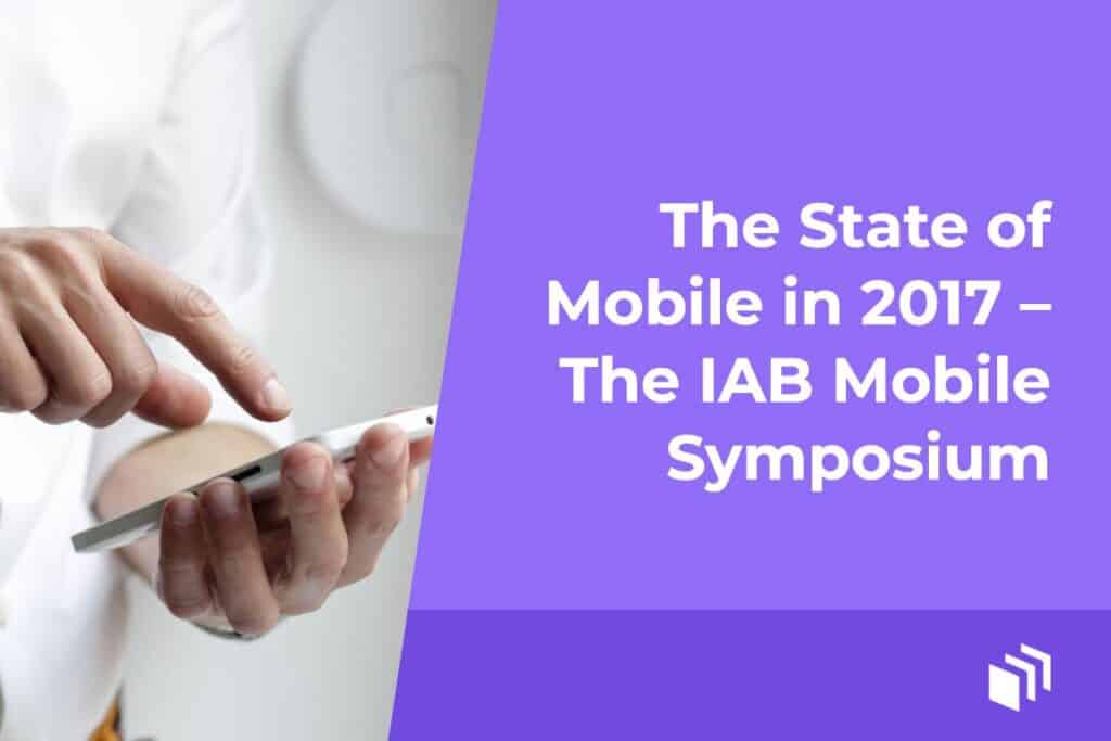 The State of Mobile in 2017 The IAB Mobile Symposium